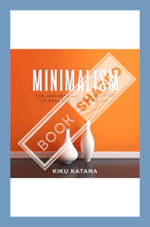 (DOWNLOAD) (Ebook) Minimalism: The Japanese Art of Declutter to Organize Your Home Life: Minimalist