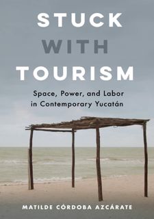[eBook] Read Online Stuck With Tourism: Space, Power, and Labor in Contemporary Yucatan