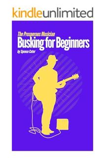 PDF DOWNLOAD Busking for Beginners: The Prosperous Musician by Spence Cater
