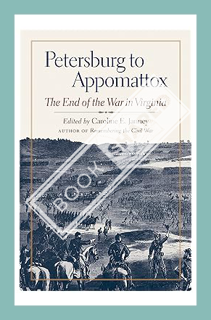 (DOWNLOAD (EBOOK) Petersburg to Appomattox: The End of the War in Virginia (Military Campaigns of th
