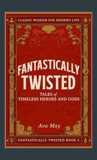 PDF [READ] 📖 Fantastically Twisted: Tales of Timeless Heroes and Gods: Classic Wisdom for Moder