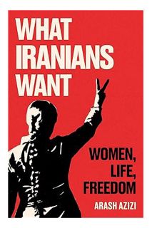 (PDF Download) What Iranians Want: Women, Life, Freedom by Arash Azizi
