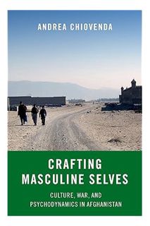 (PDF Download) Crafting Masculine Selves: Culture, War, and Psychodynamics in Afghanistan by Andrea