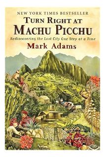 (PDF) Download) Turn Right at Machu Picchu: Rediscovering the Lost City One Step at a Time by Mark A