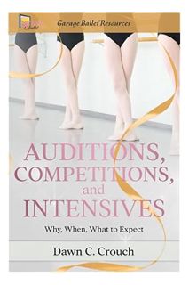 DOWNLOAD Ebook Auditions, Competitions, and Intensives: Why, When, What to Expect (Garage Ballet) by