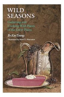 (DOWNLOAD (EBOOK) Wild Seasons: Gathering and Cooking Wild Plants of the Great Plains by Kay Young