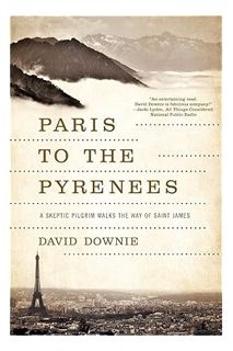 (PDF Ebook) Paris to the Pyrenees: A Skeptic Pilgrim Walks the Way of Saint James by David Downie