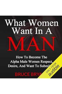 (DOWNLOAD (EBOOK) What Women Want in a Man: How to Become the Alpha Male Women Respect, Desire, and
