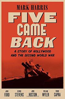 Get KINDLE PDF EBOOK EPUB Five Came Back: A Story of Hollywood and the Second World War by  Mark Har