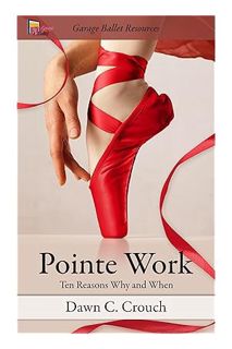 (Ebook Download) Pointe Work: Ten Reasons - Why and When (Garage Ballet Book 2) by Dawn C Crouch