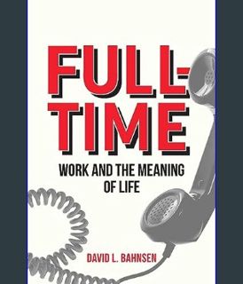 DOWNLOAD NOW Full-Time: Work and the Meaning of Life     Hardcover – February 6, 2024