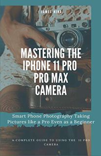 View [EBOOK EPUB KINDLE PDF] Mastering the iPhone 11 Pro and Pro Max Camera: Smart Phone Photography