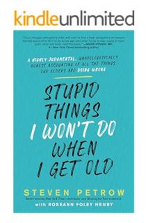 Download Pdf Stupid Things I Won't Do When I Get Old: A Highly Judgmental, Unapologetically Honest A