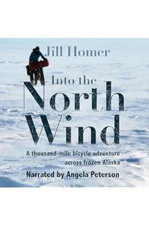 PDF Download Into the North Wind: A Thousand-Mile Bicycle Adventure Across Frozen Alaska by Jill Hom