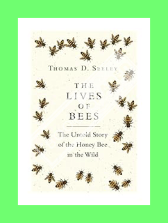 EBOOK PDF The Lives of Bees: The Untold Story of the Honey Bee in the Wild by Thomas D. Seeley