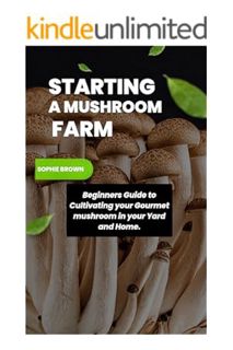 PDF FREE STARTING A MUSHROOM FARM:Beginners Guide to Cultivating your Gourmet Mushrooms in Yard and