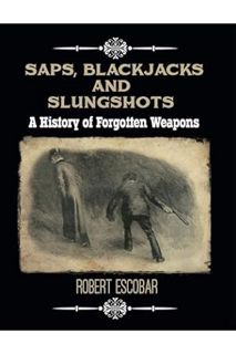 (Download (PDF) Saps, Blackjacks and Slungshots: A History of Forgotten Weapons by Robert Escobar