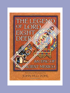 DOWNLOAD EBOOK The Legend of Lord Eight Deer: An Epic of Ancient Mexico by John M. D. Pohl