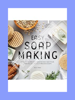 Ebook Download Easy Soap Making: Natural Recipes for Creative Melt-and-Pour, Hand-Milled, and Cold-P