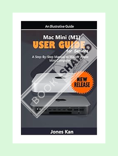 DOWNLOAD EBOOK Mac Mini (M1) User Guide for Seniors: A Step-By-Step Manual to Master Apple Mini Comp