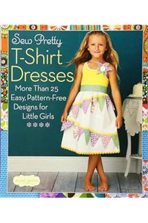 Free PDF Sew Pretty T-Shirt Dresses: More Than 25 Easy, Pattern-Free Designs for Little Girls (Sweet
