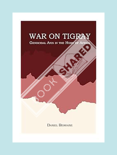 (Download) (Ebook) War On Tigray: Genocidal Axis in the Horn of Africa by Daniel Berhane