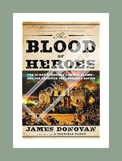 Download EBOOK The Blood of Heroes: The 13-Day Struggle for the Alamo--and the Sacrifice That Forged