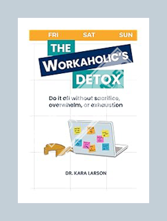 (FREE) (PDF) The Workaholic's Detox: Do it all without sacrifice, overwhelm, or exhaustion by Dr. Ka