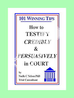 (PDF Download) How to Testify Credibly and Persuasively in Court: 101 Winning Tips by Noelle Nelson