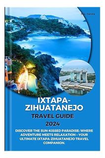 (DOWNLOAD) (Ebook) IXTAPA-ZIHUATANEJO TRAVEL GUIDE 2024: Discover The Sun-Kissed Paradise: Where Adv