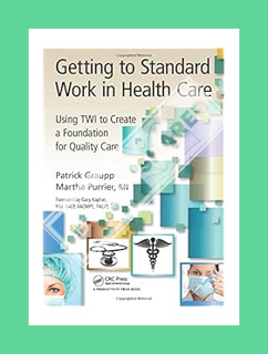 (Pdf Ebook) Getting to Standard Work in Health Care: Using TWI to Create a Foundation for Quality Ca