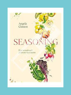 (PDF Download) Seasoning: How to cook and celebrate the seasons by Angela Clutton