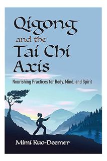 PDF Ebook Qigong and the Tai Chi Axis: Nourishing Practices for Body, Mind, and Spirit by Mimi Kuo-D