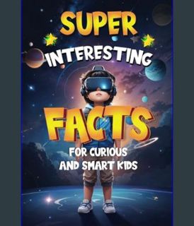Download Online Super Interesting Facts For Curious and smart Kids: 637 fun facts about universe, E