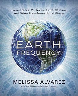 [ACCESS] EPUB KINDLE PDF EBOOK Earth Frequency: Sacred Sites, Vortexes, Earth Chakras, and Other Tra