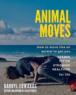 GET [PDF EBOOK EPUB KINDLE] Animal Moves: How to move like an animal to get you leaner, fitter, stro