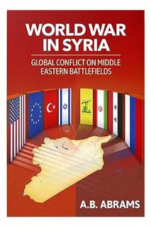 (Ebook Download) World War in Syria: Global Conflict on Middle Eastern Battlefields (310) by A. B. A