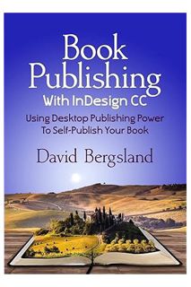 Download Ebook Book Publishing With InDesign CC: Using Desktop Publishing Power To Self-Publish Your