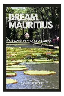 (Download) (Ebook) DREAM MAURITIUS: A TRAVEL PREPARATION GUIDE (DREAM TRAVEL GUIDES) by DANIEL HUNTE