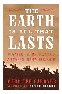 FREE PDF The Earth Is All That Lasts: Crazy Horse, Sitting Bull, and the Last Stand of the Great Sio