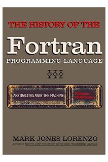 (Free Pdf) Abstracting Away the Machine: The History of the FORTRAN Programming Language (FORmula TR