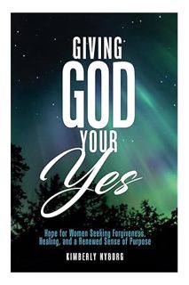 (DOWNLOAD (EBOOK) Giving God Your Yes: Hope for Women Seeking Forgiveness, Healing, and a Renewed Se