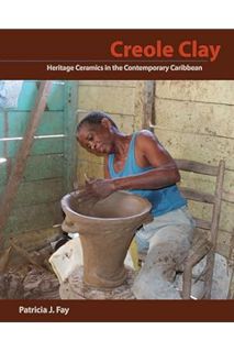 (PDF) Free Creole Clay: Heritage Ceramics in the Contemporary Caribbean by Patricia J. Fay