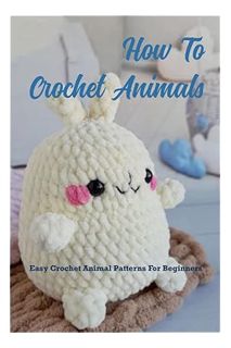 (PDF) DOWNLOAD How To Crochet Animals: Easy Crochet Animal Patterns For Beginners: Loveable, Easy Cr