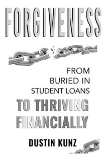 (DOWNLOAD) (Ebook) Forgiveness: From Buried in Student Loans to Thriving Financially by Dustin Kunz
