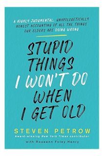PDF Download Stupid Things I Won't Do When I Get Old: A Highly Judgmental, Unapologetically Honest A