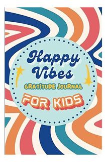 PDF FREE Happy Vibes Gratitude Journal for Kids: Fun and Quick Daily Mindfulness Practices for Child