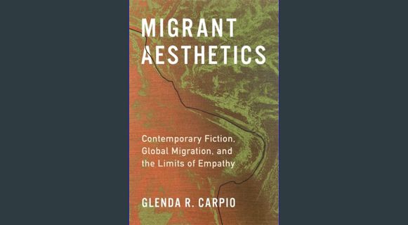 [Ebook] 📖 Migrant Aesthetics: Contemporary Fiction, Global Migration, and the Limits of Empathy