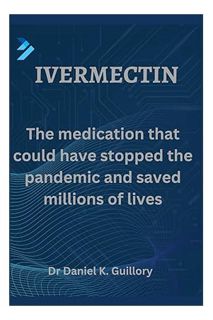 PDF DOWNLOAD Ivermectin: The medication that could have stopped the pandemic and saved millions of l