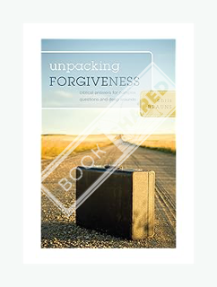 DOWNLOAD EBOOK Unpacking Forgiveness: Biblical Answers for Complex Questions and Deep Wounds by Chri